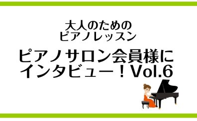 【大人のためのピアノレッスン　ピアノサロン会員様にインタビュー！vol.6】