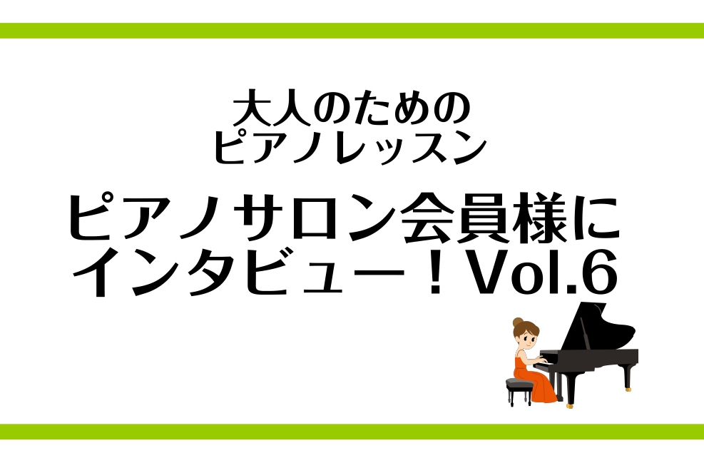 【大人のためのピアノレッスン　ピアノサロン会員様にインタビュー！vol.6】