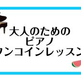 ♪大人のためのピアノワンコインレッスン♪　7月・8月