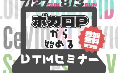 【2025/7/27,8/3】ボカロPから始めるDTMセミナー開催決定！【ボカロ・音声合成ソフト・DTM】