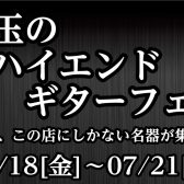 珠玉のハイエンドギターフェア開催！【7/18(金)～7/21(月)】