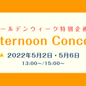 5/2(月)・5/6(金)Afternonn Concert開催！
