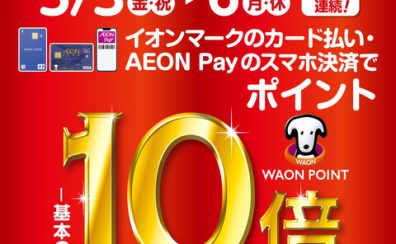 【めっちゃお得な3日間】イオンカードでのお支払いでWAON POINT 10倍！2024/5/3～5/6