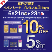 【開催中！】【イオンカード請求時5％・10％OFF】　イオンカードプレミアム3days　6/21(金)～6/23(日)開催！