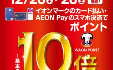 【開催中!!】イオンカードでお得な3日間！12/26(木)～12/28(土)開催！【ポイント10倍!!】