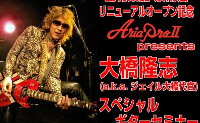 【リニューアルオープン記念！】AriaProII Presents 大橋隆志スペシャルギターセミナー【6月28日(日)開催】