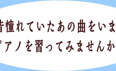 昔憧れだったあの曲をいま！ピアノを習ってみませんか？