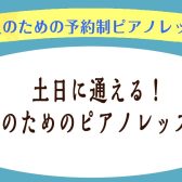 【ご入会金半額キャンペーン中】土日祝日に通える！大人の予約制ピアノレッスン