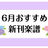 【楽譜】2024年6月のおすすめ新刊情報
