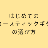 失敗しない初めてのアコギの選び方！