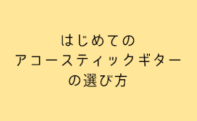失敗しない初めてのアコギの選び方！