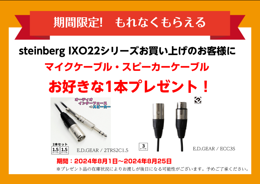 8月25日までに『steinberg IXO22』をご購入の方へ、オーディオケーブルもしくはマイクケーブルをプレゼント中! これから宅録を始める方へおすすめのキャンペーンとなっておりますので、是非ともご活用くださいませ。 CONTENTS対象製品特典商品対象製品 特典商品