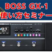 BOSS　GX-1　使い方セミナー開催！！