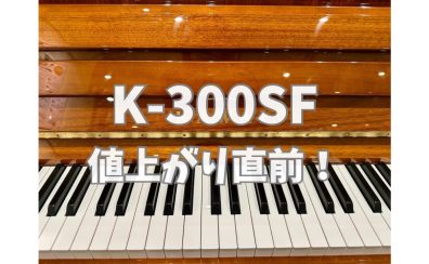 【カワイ アップライトピアノ K-300SF 値上がりのお知らせ（7/1～）】
