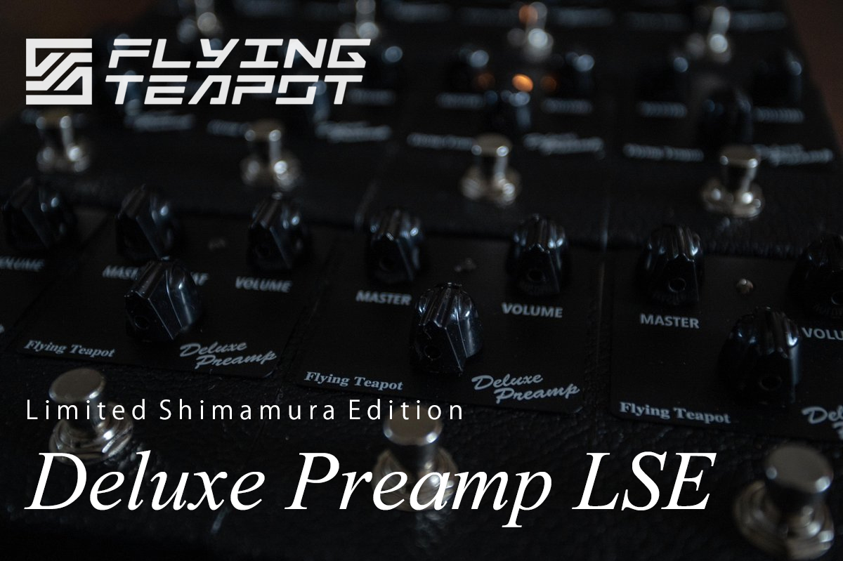 【島村楽器限定モデル】Flying teapot ”Deluxe preamp LSE” 発売開始！