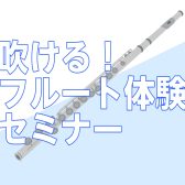【新スタート！】吹ける！フルート体験セミナー【初心者さん大歓迎】