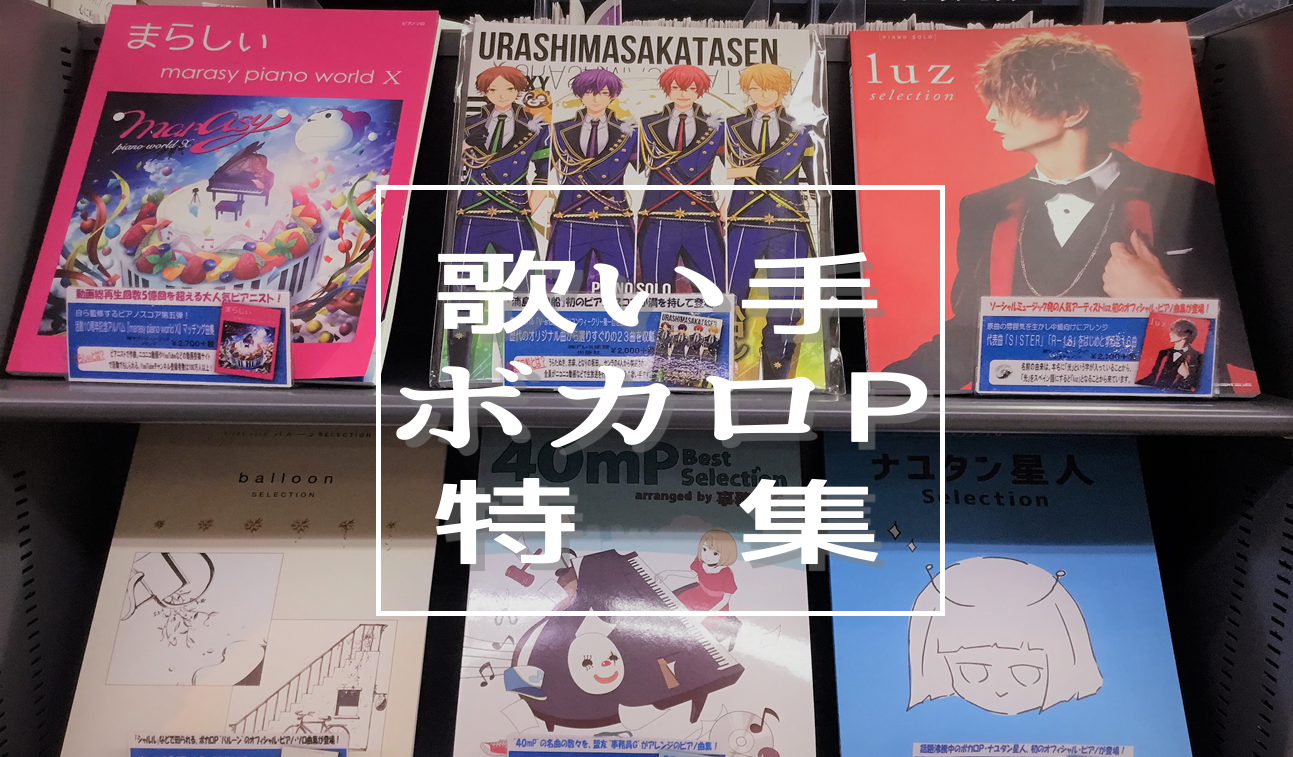 楽譜 歌い手 ボカロpのピアノ楽譜を大特集 イオンモール鈴鹿店 店舗情報 島村楽器