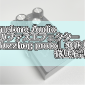 Limetone Audio初のファズエフェクター『fuzzhog proto』の魅力を徹底解剖！