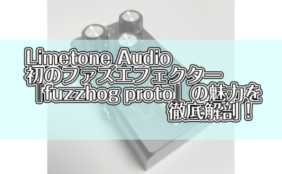 Limetone Audio初のファズエフェクター『fuzzhog proto』の魅力を徹底解剖！