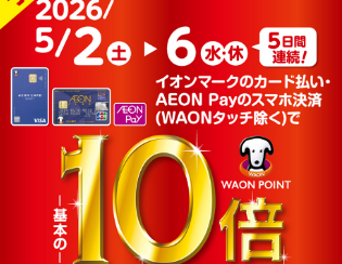 2日間限定！5/2(土)～5/6(水)はイオンカード払いがお得！WAON POINT10倍