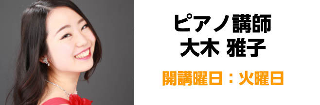 体験レッスンご予約受付中！ピアノコース CONTENTS講師紹介コース概要体験レッスン受付中！お問い合わせ講師紹介 大木 雅子（おおき まさこ）　担当曜日：火曜日 講師プロフィール 神奈川県出身。昭和音楽大学演奏家コースを経て同大学院修了。ピアノを、東優子、林田枝実、川染雅嗣、オペラ伴奏を浅野菜生子 […]