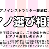 【ピアノ選び相談会】ピアノインストラクターがご案内いたします♪