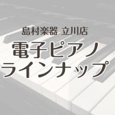 【電子ピアノ総合案内】展示ラインナップ｜島村楽器　立川店