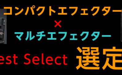 島村楽器全店の中でもエフェクター販売のエキスパート【新保】が提案する　コンパクトエフェクター×マルチエフェクター　BEST SELECT 選定会