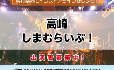 【高崎しまむらいぶ！】出演者募集中！＜島村楽器でインストアライブしよう！＞