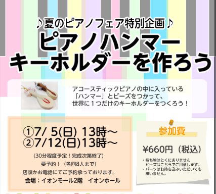 CONTENTSピアノハンマーキーホルダー作りについて【お問い合わせ】ピアノハンマーキーホルダー作りについて 夏のピアノフェア特別企画として、ピアノのハンマーを使ったキーホルダー作りを実施致します！ 【お問い合わせ】 島村楽器イオンモール天童　☎023-656-8240　ピアノ担当　松本