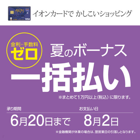 **イオンカード 夏のボーナス一括払い金利 手数料ゼロ！ 期間中、対象カードのクレジット払いご利用で、まとめて1万円（税込）以上お買物いただき、夏のボーナス一括払いを指定された場合にご利用いただけます。]]2021年夏のボーナス一括払い金利手数料ゼロとなります。 |【承り期間】|2021年6月20日 […]