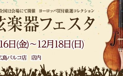 第32回　弦楽器フェスタ in 広島パルコ 12/16(金)～12/18(日)
