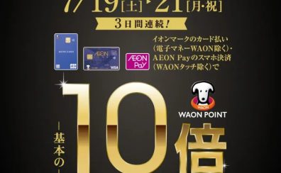 7/19 (土)～21(月・祝)　3日間限定！　イオンマークのカード払い(電子マネーWAON除く)・AEON Payのスマホ決済(WAONタッチ除く)でWAON POINT 基本の 10倍