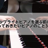 アップライトピアノを選ぶ前に、知っておきたいピアノのこと3選！
