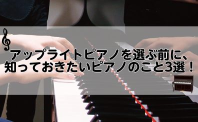 アップライトピアノを選ぶ前に、知っておきたいピアノのこと3選！