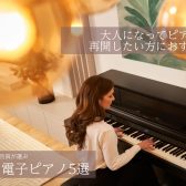 大人になってピアノを再開したい方におすすめの電子ピアノ5選