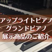 【展示ピアノのご紹介】グランドピアノ・アップライトピアノを多数展示しております！