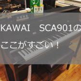 【電子ピアノ】KAWAI　SCA901をぜひご試奏ください！