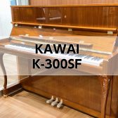 【アップライトピアノ】KAWAI　K-300SF　入荷しました！