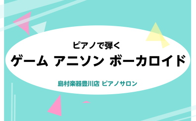 【豊川ピアノ教室】ゲーム音楽・アニソン・ボカロを弾こう！