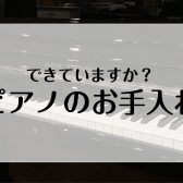 ピアノは日頃のお手入れ、調律・湿度管理が大切です