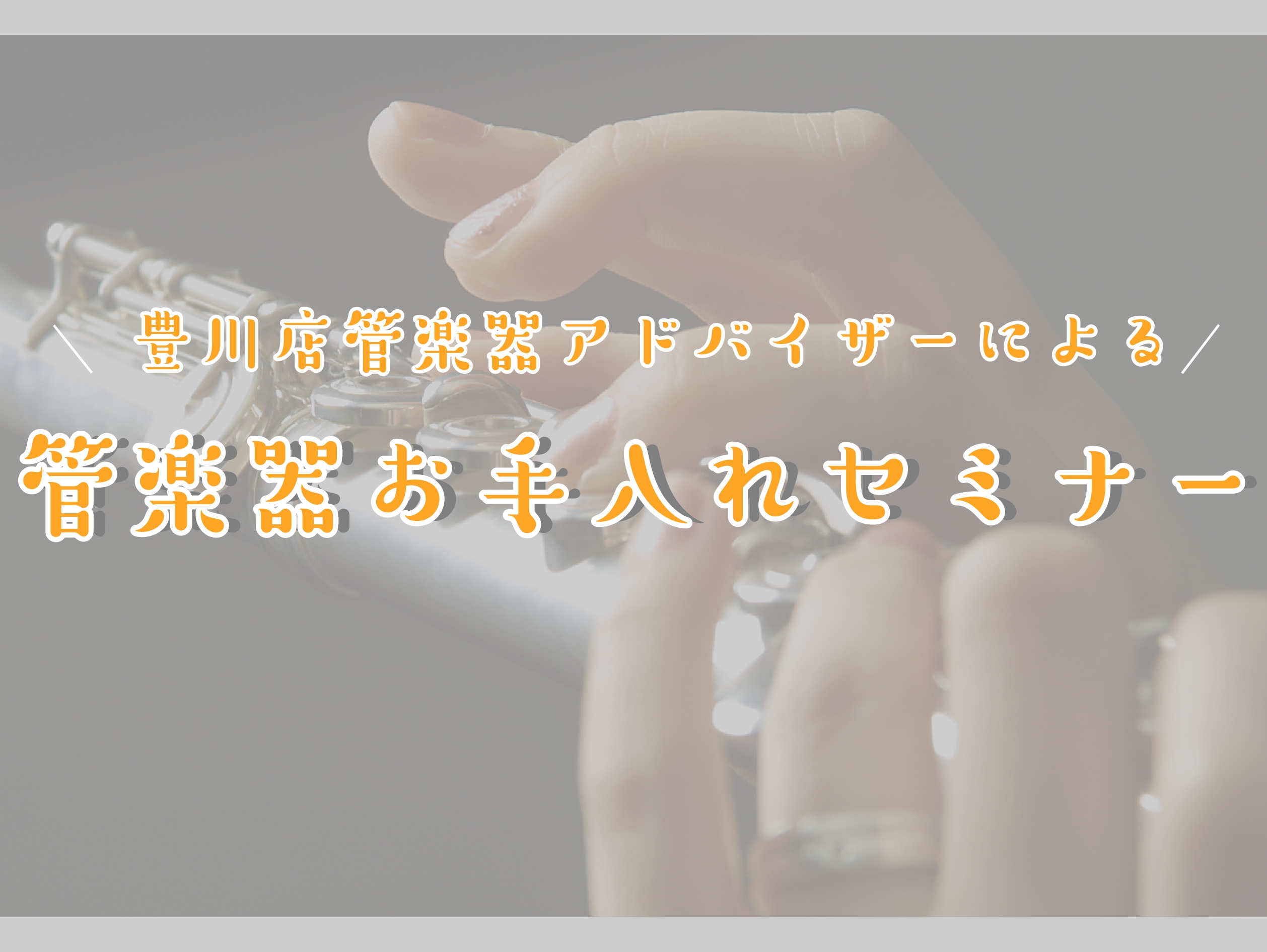 CONTENTS管楽器アドバイザーによるお手入れセミナー開催します！セミナー予約詳細島村楽器社内資格『管楽器アドバイザー』とは？豊川店音楽教室のご案内管楽器アドバイザーによるお手入れセミナー開催します！ こんにちは！管楽器担当の佐藤です！みなさん、正しい楽器のお手入れ出来ていますか？日頃から正しくメ […]