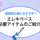 【エレキベース】初心者さんに必要なアイテム紹介します！