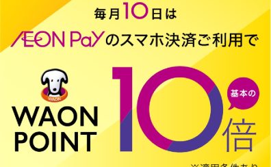 毎月10日はAEON Payでのお支払いで WAON POINT 10倍！