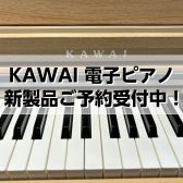 【豊川店ピアノニュース】KAWAI 電子ピアノ新製品 ご予約受付中！
