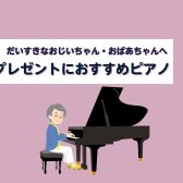 【豊川店ピアノニュース】敬老の日のプレゼントに！おすすめピアノご紹介