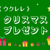 🎄クリスマスプレゼントにオススメなウクレレ🎄