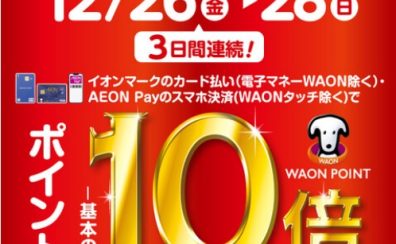 12/26(金)～28(日)イオンカード払い・AEON Payのスマホ決済でWAON POINT 基本の10倍！！