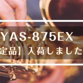 【アルトサックス】YAS-875EX選定品入荷しました！