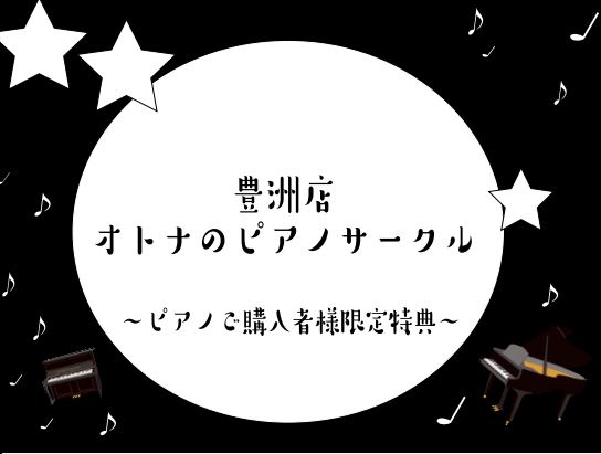 【ららぽーと豊洲店ピアノ購入者様限定特典！】オトナのピアノサークル開催します♪